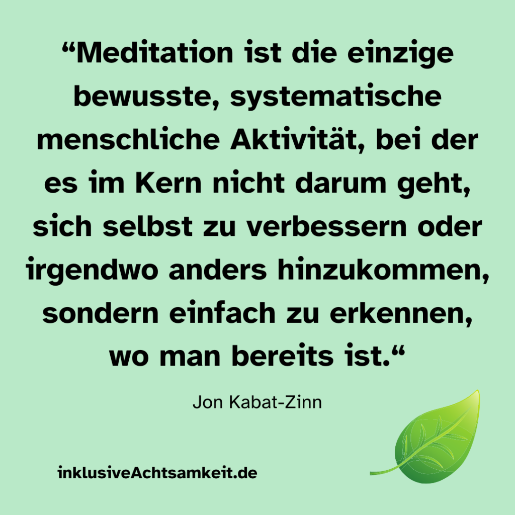 Grüne Kachel mit Zitat von Jon Kabat-Zinn “Meditation ist die einzige bewusste, systematische menschliche Aktivität, bei der es im Kern nicht darum geht, sich selbst zu verbessern oder irgendwo anders hinzukommen, sondern einfach zu erkennen, wo man bereits ist.“