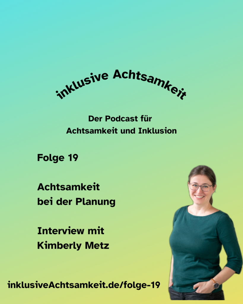 Bunte Kachel mit dem Text inklusive Achtsamkeit Der Podcast für Achtsamkeit und Inklusion. Darunter steht Folge 19 - Achtsamkeit bei der Planung - Interview mit Kimberly Metz Daneben am rechten Seite ein Foto von Kimberly, Darunter steht inklusiveAchtsamkeit.de/folge-19