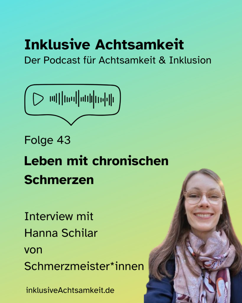 Bunte Kachel mit dem Text inklusive Achtsamkeit Der Podcast für Achtsamkeit und Inklusion. Darunter die Grafik von einem Play-Button und einer Ton-Welle in einer Sprechblase. Darunter steht Folge 43 Leben mit chronischen Schmerzen Interview mit Hanna Schilar von Schmerzmeister*innen Daneben am rechten Seite ein Foto von Hanna Schilar. Am unteren Rand steht inklusiveAchtsamkeit.de